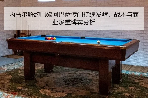 内马尔解约巴黎回巴萨传闻持续发酵，战术与商业多重博弈分析 | hth